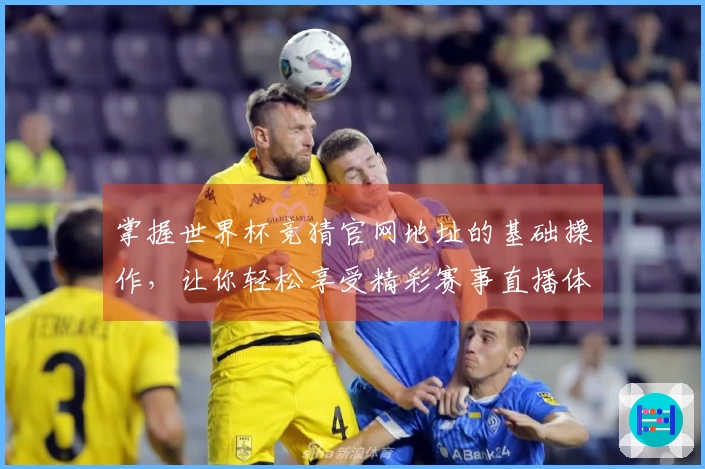 掌握世界杯竞猜官网地址的基础操作，让你轻松享受精彩赛事直播体验