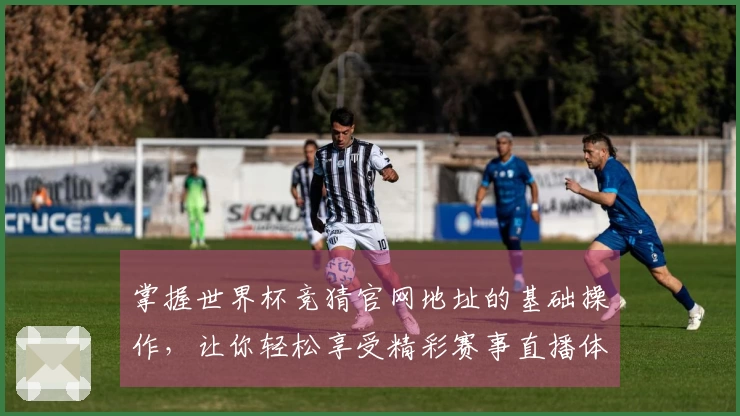 掌握世界杯竞猜官网地址的基础操作，让你轻松享受精彩赛事直播体验
