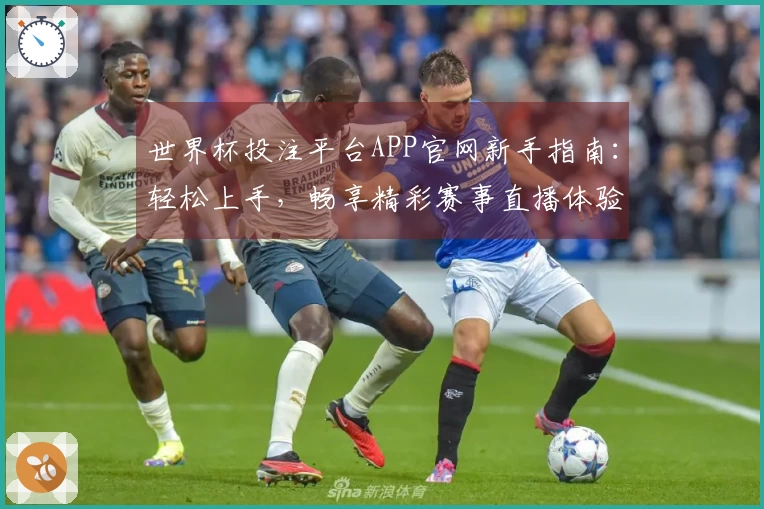 世界杯投注平台APP官网新手指南：轻松上手，畅享精彩赛事直播体验